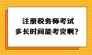 注冊(cè)稅務(wù)師考試多長時(shí)間能考完啊？