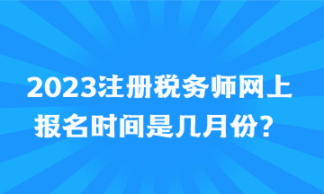 2023注冊稅務(wù)師網(wǎng)上報名時間是幾月份？