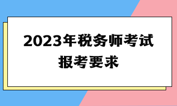 2023年稅務(wù)師考試報(bào)考要求
