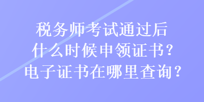 稅務師考試通過后什么時候申領證書？電子證書在哪里查詢？