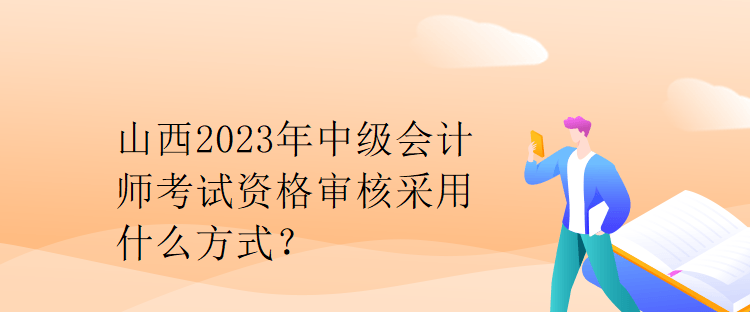 山西2023年中級會計師考試資格審核采用什么方式？