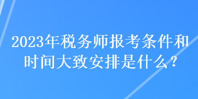 2023年稅務(wù)師報(bào)考條件和時(shí)間大致安排是什么？
