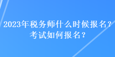2023年稅務(wù)師什么時候報名？考試如何報名？