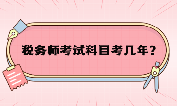 稅務(wù)師考試科目考幾年？