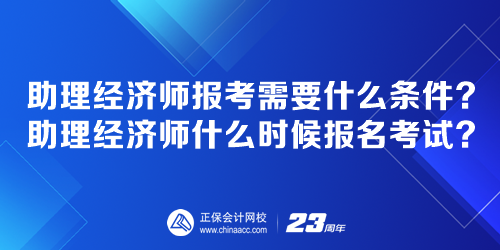 助理經(jīng)濟(jì)師報(bào)考需要什么條件？助理經(jīng)濟(jì)師什么時(shí)候報(bào)名考試？