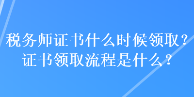 稅務(wù)師證書什么時候領(lǐng)??？證書領(lǐng)取流程是什么？