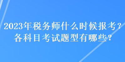 2023年稅務師什么時候報考？各科目考試題型有哪些？