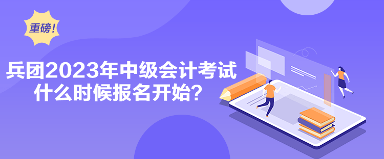 兵團2023年中級會計考試什么時候報名開始？