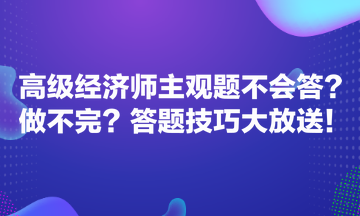 高級經(jīng)濟師主觀題不會答？做不完？答題技巧大放送！