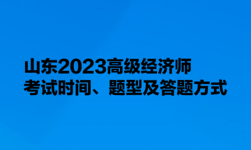 山東2023高級經(jīng)濟(jì)師考試時間、題型及答題方式
