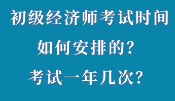 初級經(jīng)濟(jì)師考試時(shí)間如何安排的？考試一年幾次？