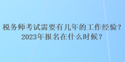 稅務(wù)師考試需要有幾年的工作經(jīng)驗(yàn)？2023年報(bào)名在什么時(shí)候？