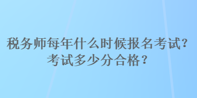 稅務(wù)師每年什么時候報名考試？考試多少分合格？