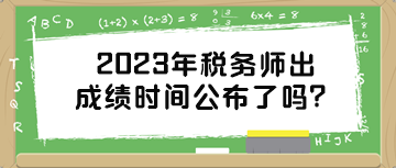 2023年稅務(wù)師出成績(jī)時(shí)間公布了嗎？