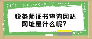 稅務(wù)師證書查詢網(wǎng)站網(wǎng)址是什么呢？