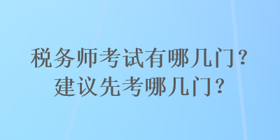 稅務(wù)師考試有哪幾門？建議先考哪幾門？