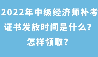 2022年中級(jí)經(jīng)濟(jì)師補(bǔ)考證書發(fā)放時(shí)間是什么？怎樣領(lǐng)??？