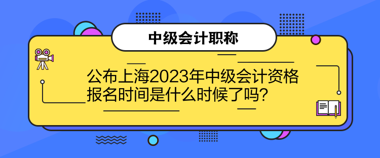 公布上海2023年中級(jí)會(huì)計(jì)資格報(bào)名時(shí)間是什么時(shí)候了嗎？