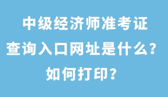中級(jí)經(jīng)濟(jì)師準(zhǔn)考證查詢?nèi)肟诰W(wǎng)址是什么？如何打?。? suffix=