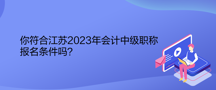 你符合江蘇2023年會計中級職稱報名條件嗎？