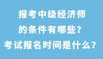 報(bào)考中級(jí)經(jīng)濟(jì)師的條件有哪些？考試報(bào)名時(shí)間是什么？
