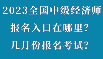 2023年全國中級經(jīng)濟師報名入口在哪里？幾月份報名考試？