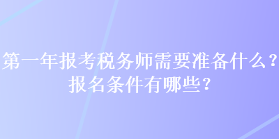 第一年報考稅務(wù)師需要準(zhǔn)備什么？報名條件有哪些？
