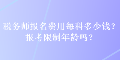 稅務師報名費用每科多少錢？報考限制年齡嗎？