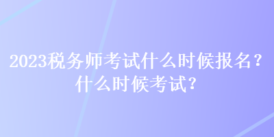 2023稅務(wù)師考試什么時候報名？什么時候考試？