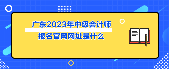 廣東2023年中級會計(jì)師報(bào)名官網(wǎng)網(wǎng)址是什么
