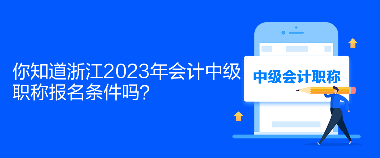 你知道浙江2023年會計(jì)中級職稱報(bào)名條件嗎？