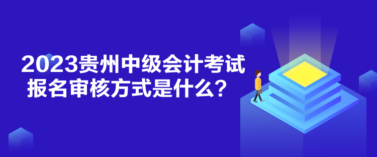 2023貴州中級會計(jì)考試報(bào)名審核方式是什么？