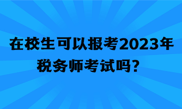 在校生可以報(bào)考2023年稅務(wù)師考試嗎？