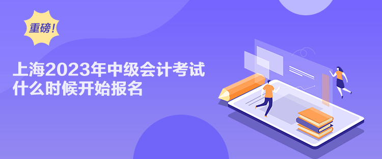 上海2023年中級(jí)會(huì)計(jì)考試什么時(shí)候開始報(bào)名