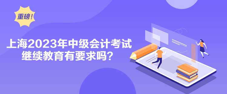上海2023年中級會計考試繼續(xù)教育有要求嗎？