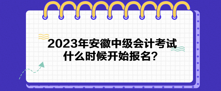 2023年安徽中級會計考試什么時候開始報名？