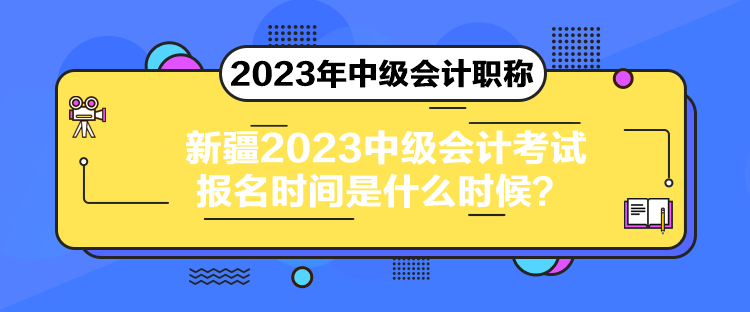新疆2023中級(jí)會(huì)計(jì)考試報(bào)名時(shí)間是什么時(shí)候？
