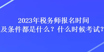 2023年稅務(wù)師報名時間及條件都是什么？什么時候考試？