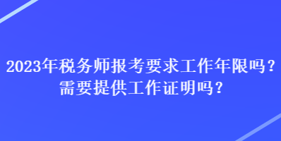 2023年稅務(wù)師報(bào)考要求工作年限嗎？需要提供工作證明嗎？