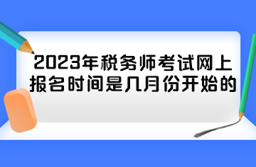 2023年稅務(wù)師考試網(wǎng)上報名時間是幾月份開始的？