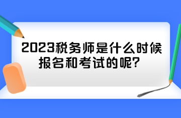 2023稅務(wù)師是什么時候報名和考試的呢？