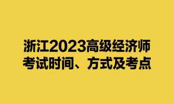 浙江2023高級經(jīng)濟師考試時間、方式及考點