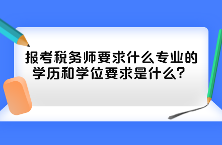報(bào)考稅務(wù)師要求什么專業(yè)的學(xué)歷和學(xué)位要求是什么？