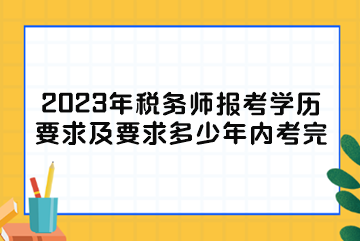 2023年稅務(wù)師報考學歷要求及要求多少年內(nèi)考完