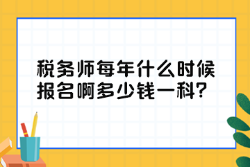 稅務(wù)師每年什么時候報名啊多少錢一科？