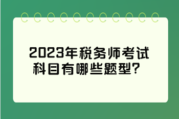 2023年稅務(wù)師考試科目有哪些題型？