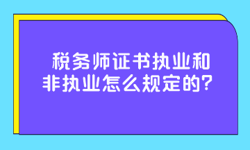 稅務(wù)師證書執(zhí)業(yè)和非執(zhí)業(yè)怎么規(guī)定的？