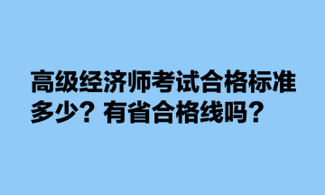 高級經(jīng)濟(jì)師考試合格標(biāo)準(zhǔn)多少？有省合格線嗎？