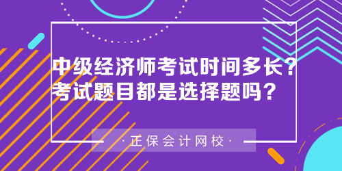中級(jí)經(jīng)濟(jì)師考試時(shí)間多長(zhǎng)？中級(jí)經(jīng)濟(jì)師考試題目都是選擇題嗎？