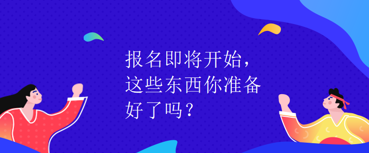 報(bào)名即將開(kāi)始，這些東西你準(zhǔn)備好了嗎？